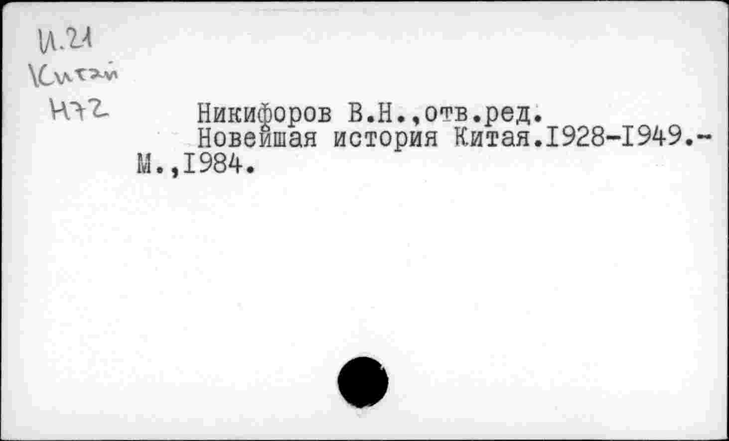 ﻿XCv^***
Vvft Никифоров В.Н.,отв.ред.
Новейшая история Китая.1928-1949.
М.,1984.